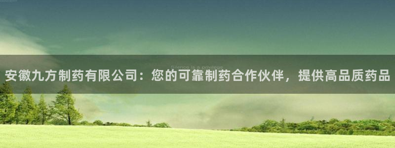 九游会老哥必备的交流社区九：安徽九方制药有限公司：您的可靠制药合作伙伴，提供高品质药品