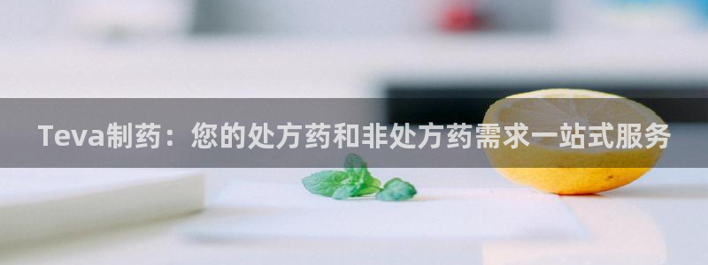 九游会老哥俱乐部官网首页论坛：Teva制药：您的处方药和非处方药需求一站式服务