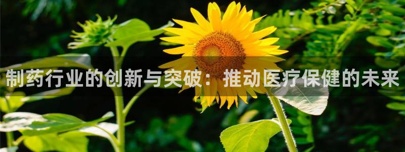 九游会老哥俱乐部必备的交流社区论坛：制药行业的创新与突破：推动医疗保健的未来