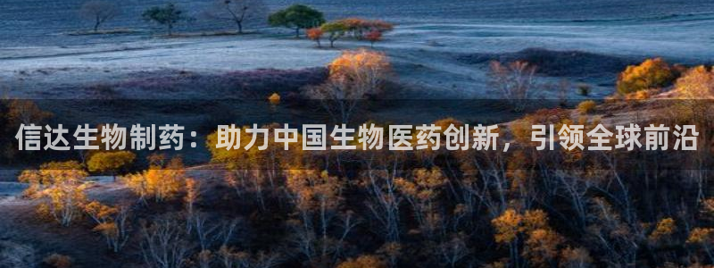 九游老哥俱乐部官网登录不了：信达生物制药：助力中国生物医药创新，引领全球前沿
