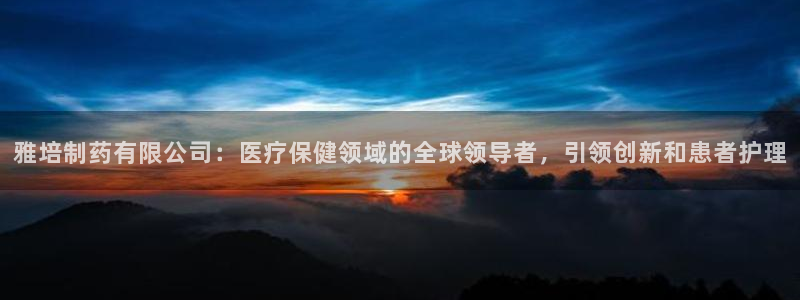 九游会老哥俱乐部官网首页论坛：雅培制药有限公司：医疗保健领域的全球领导者，引领创新和患者护理