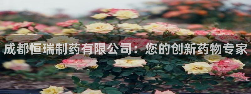 九游会老哥俱乐部官网首页论坛：成都恒瑞制药有限公司：您的创新药物专家