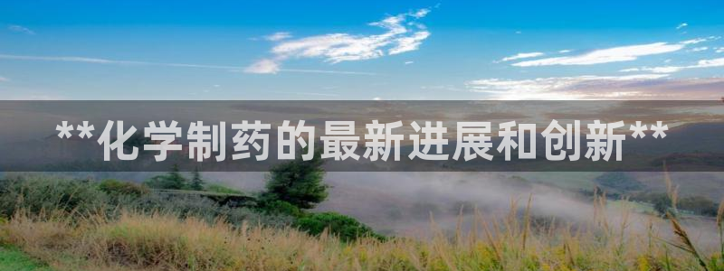 ag九游会老哥：**化学制药的最新进展和创新**