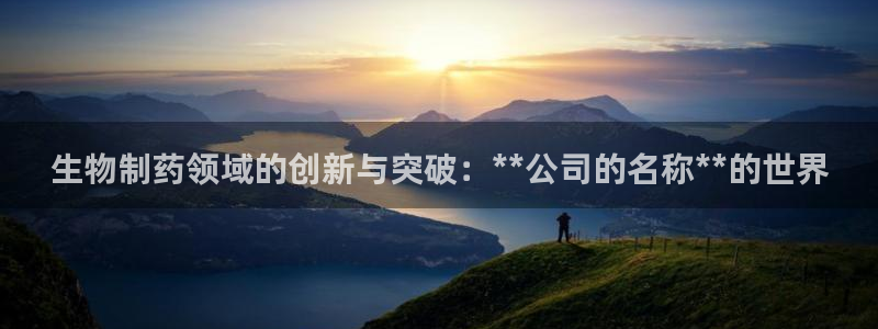 九游会老哥俱乐部官网：生物制药领域的创新与突破：**公司的名称**的世界
