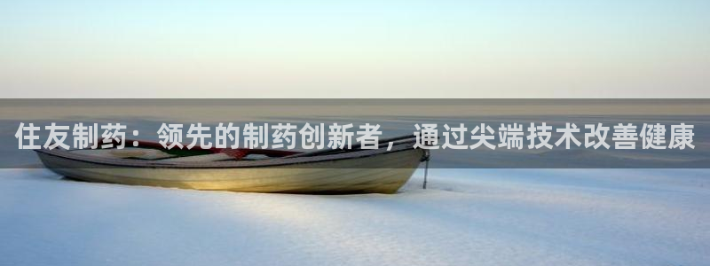 九游会老哥俱乐部：住友制药：领先的制药创新者，通过尖端技术改善健康