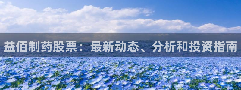 九游会老哥俱乐部：益佰制药股票：最新动态、分析和投资指南