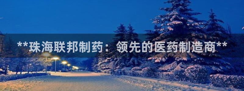 ag九游老哥俱乐部：**珠海联邦制药：领先的医药制造商**