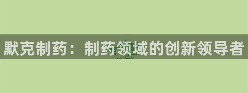 九游老哥俱乐部官网登录入口：默克制药：制药领域的创新领导者