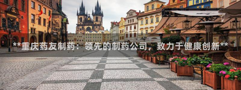 ag九游会老哥：**重庆药友制药：领先的制药公司，致力于健康创新**