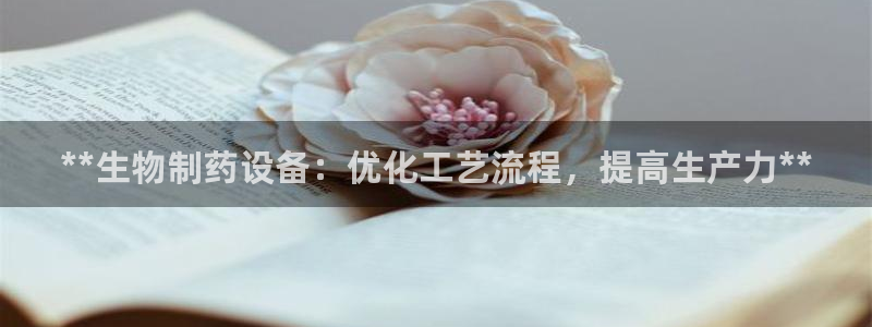 九游会老哥俱乐部官网首页论坛：**生物制药设备：优化工艺流程，提高生产力**