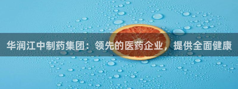 九游老哥俱乐部官网登录不了：华润江中制药集团：领先的医药企业，提供全面健康