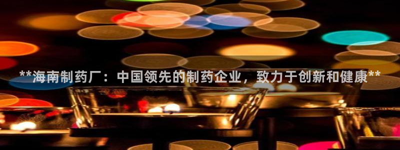 九游老哥俱乐部官网登录：**海南制药厂：中国领先的制药企业，致力于创新和健康**
