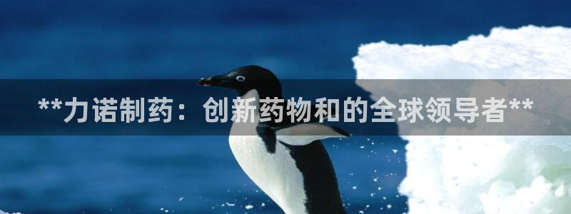 j9九游会老哥俱乐部交流区：**力诺制药：创新药物和的全球领导者**