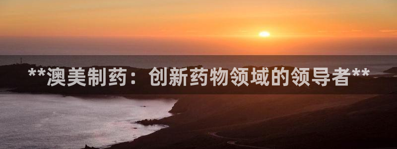 usdt九游会老哥俱乐部：**澳美制药：创新药物领域的领导者**