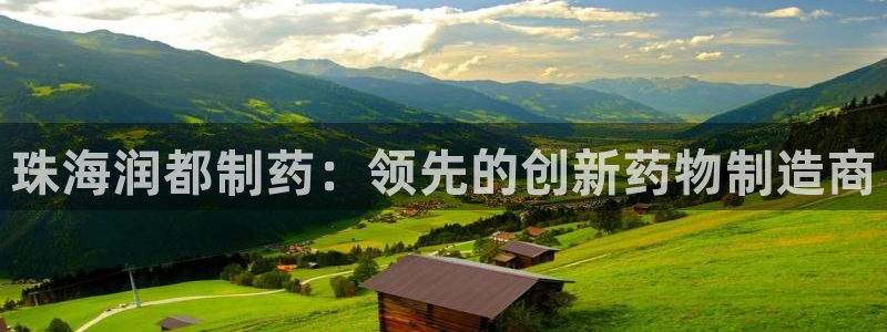 九游会老哥必备的交流社区九：珠海润都制药：领先的创新药物制造商