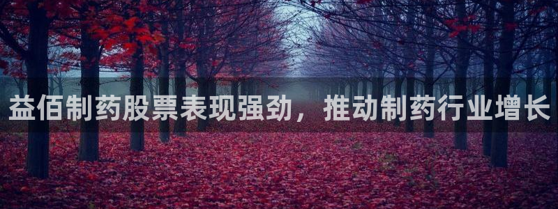 九游会老哥俱乐部官网首页：益佰制药股票表现强劲，推动制药行业增长