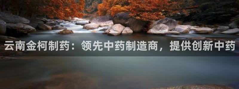 九游会老哥俱乐部官方网站：云南金柯制药：领先中药制造商，提供创新中药
