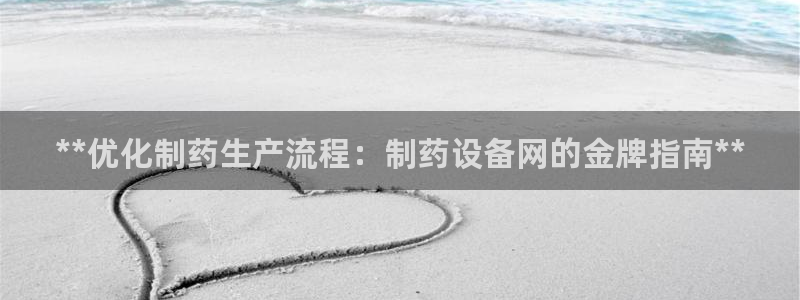 九游老哥俱乐部官网登录网址：**优化制药生产流程：制药设备网的金牌指南**
