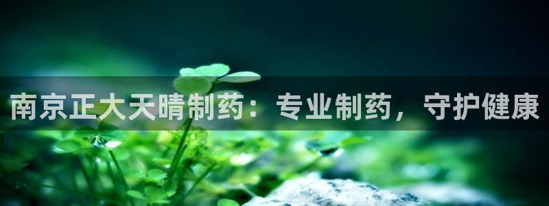ag九游老哥俱乐部：南京正大天晴制药：专业制药，守护健康