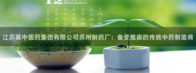 九游会老哥俱乐部论坛版：江苏吴中医药集团有限公司苏州制药厂：备受推崇的传统中药制造商