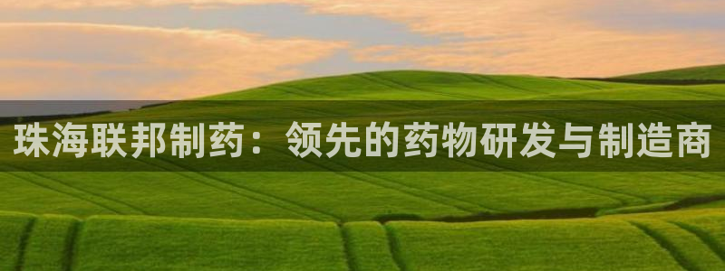 九游会老哥必备的交流社区：珠海联邦制药：领先的药物研发与制造商