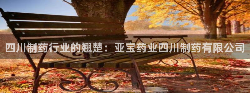 j9九游会老哥俱乐部交流区：四川制药行业的翘楚：亚宝药业四川制药有限公司