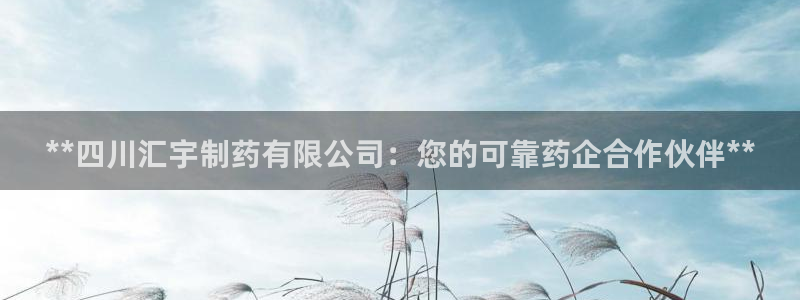 老哥吧九游会：**四川汇宇制药有限公司：您的可靠药企合作伙伴**
