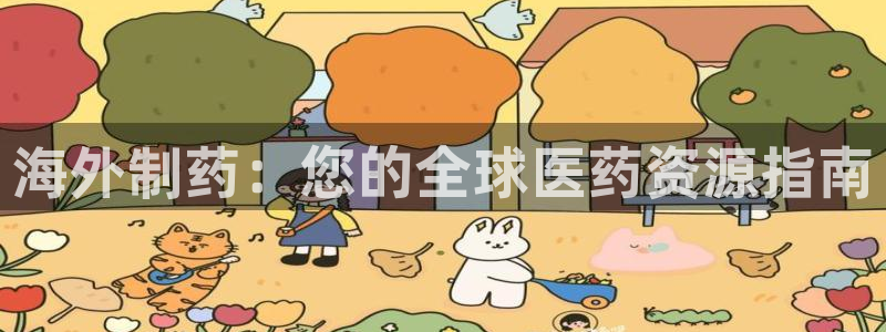 九游老哥俱乐部官网登录不了：海外制药：您的全球医药资源指南