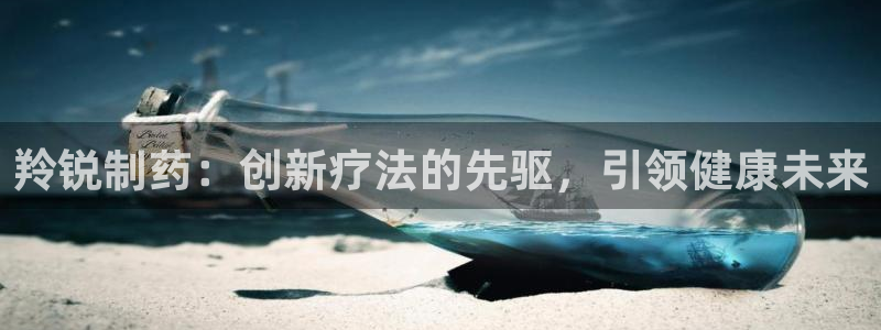 九游老哥俱乐部官网登录入口：羚锐制药：创新疗法的先驱，引领健康未来