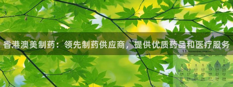 九游会老哥俱乐部交流社区：香港澳美制药：领先制药供应商，提供优质药品和医疗服务