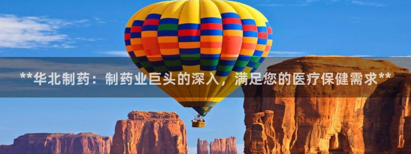 老哥吧九游会下架吗：**华北制药：制药业巨头的深入，满足您的医疗保健需求**