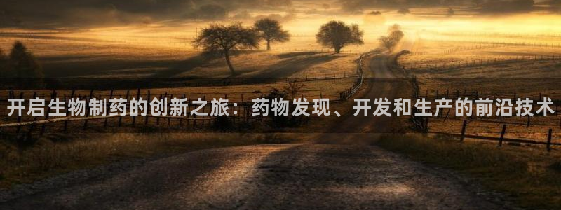 九游会老哥必备的交流社区九：开启生物制药的创新之旅：药物发现、开发和生产的前沿技术