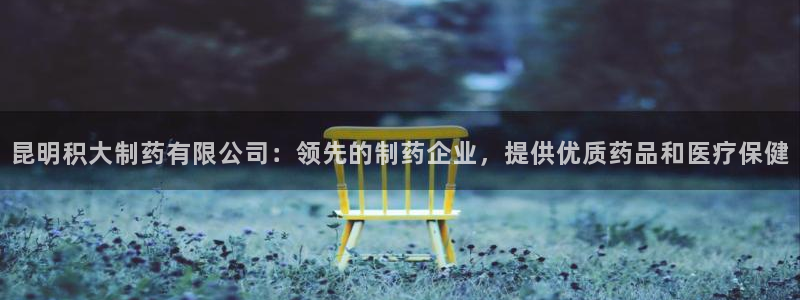老哥吧九游会：昆明积大制药有限公司：领先的制药企业，提供优质药品和医疗保健