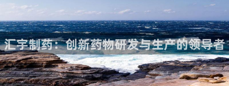 老哥吧九游会：汇宇制药：创新药物研发与生产的领导者