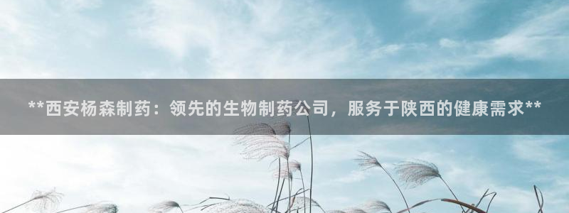 老哥俱乐部是干什么的啊：**西安杨森制药：领先的生物制药公司，服务于陕西的健康需求**