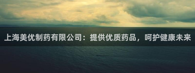 usdt九游会老哥俱乐部：上海美优制药有限公司：提供优质药品，呵护健康未来