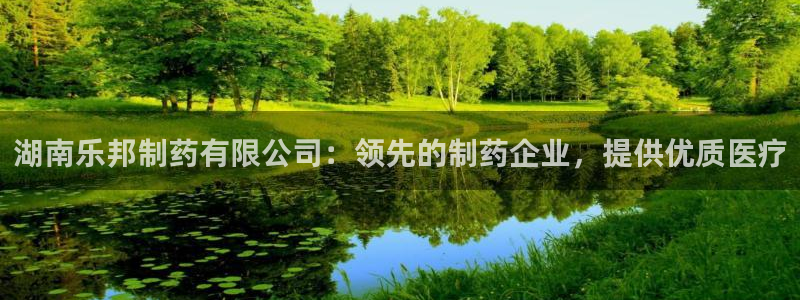九游会老哥俱乐部官网首页：湖南乐邦制药有限公司：领先的制药企业，提供优质医疗