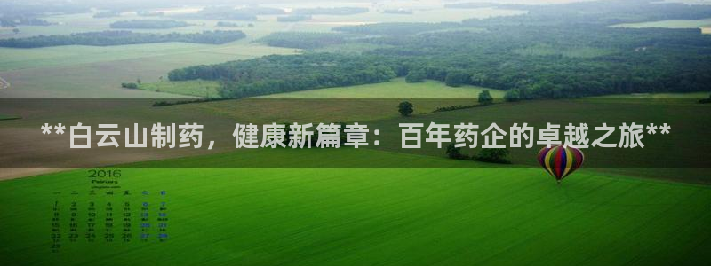 ag九游会老哥俱乐部：**白云山制药，健康新篇章：百年药企的卓越之旅**