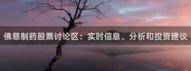 九游老哥俱乐部登录：佛慈制药股票讨论区：实时信息、分析和投资建议