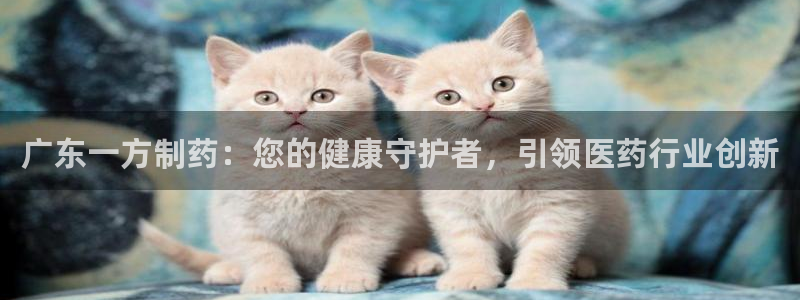 usdt九游会老哥俱乐部：广东一方制药：您的健康守护者，引领医药行业创新