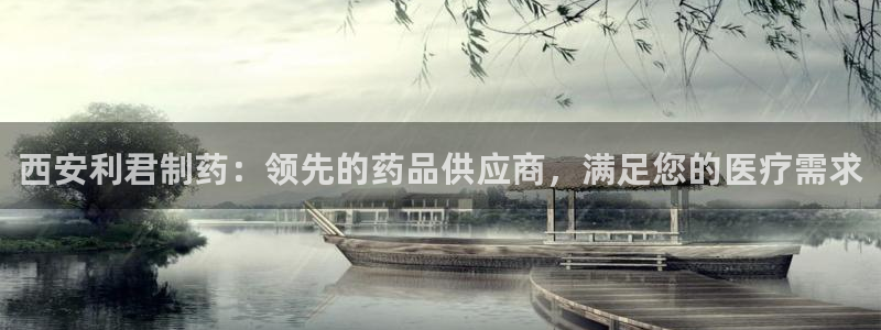 9游会老哥俱乐部：西安利君制药：领先的药品供应商，满足您的医疗需求