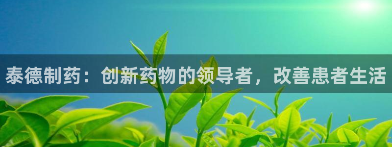 九游会老哥俱乐部必备的交流社区：泰德制药：创新药物的领导者，改善患者生活