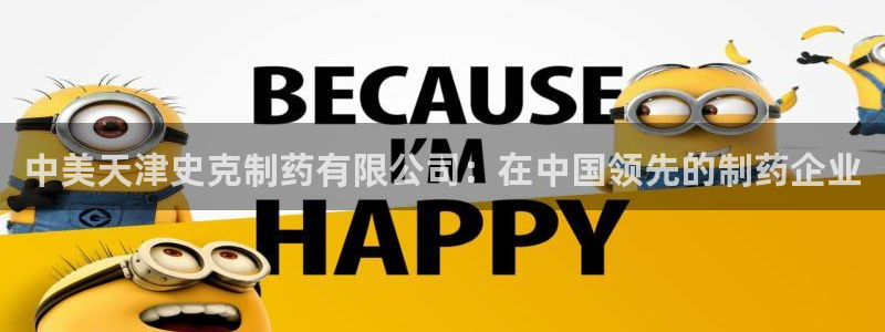 九游老哥俱乐部官网登录入口：中美天津史克制药有限公司：在中国领先的制药企业