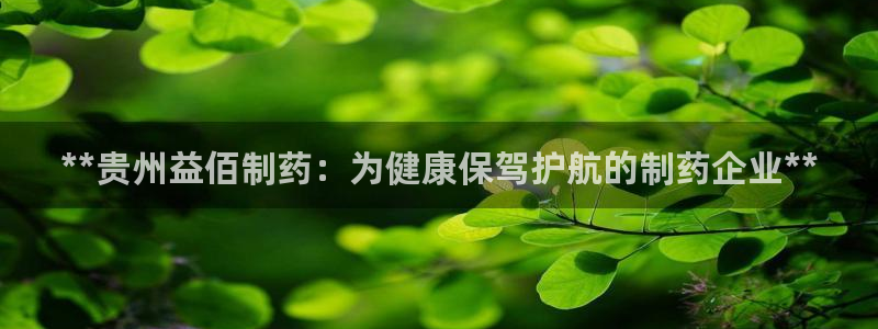九游会老哥俱乐部必备的交流社区：**贵州益佰制药：为健康保驾护航的制药企业**