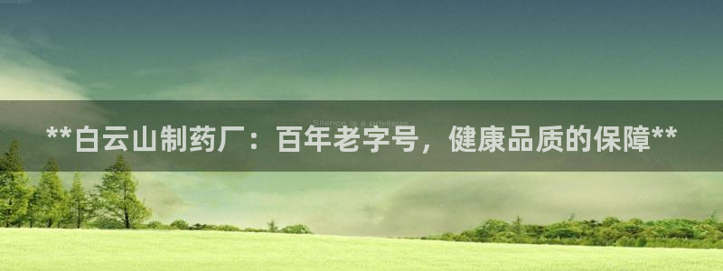 九游会老哥俱乐部官网首页：**白云山制药厂：百年老字号，健康品质的保障**
