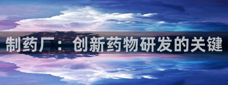 j9九游会老哥俱乐部交流区：制药厂：创新药物研发的关键