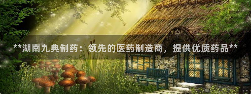 ag九游会老哥俱乐部：**湖南九典制药：领先的医药制造商，提供优质药品**