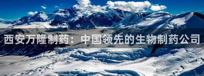 9游会老哥俱乐部：西安万隆制药：中国领先的生物制药公司