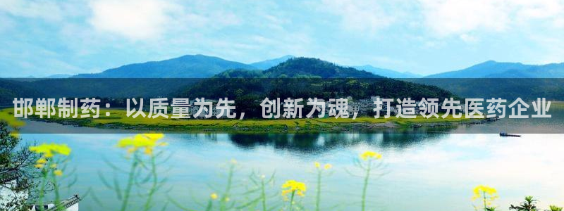 九游会老哥俱乐部：邯郸制药：以质量为先，创新为魂，打造领先医药企业