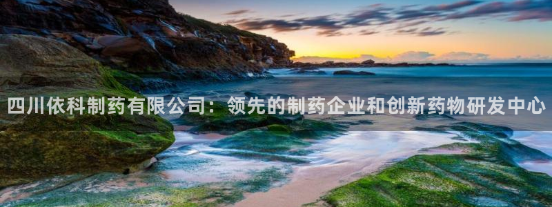 9游会老哥俱乐部：四川依科制药有限公司：领先的制药企业和创新药物研发中心